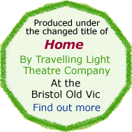 Home by Travelling Light Theatre Company at the Bristol Old Vic. Find out more