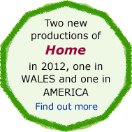Two new productions of Home in 2012, one in Wales and one in America. Find out more